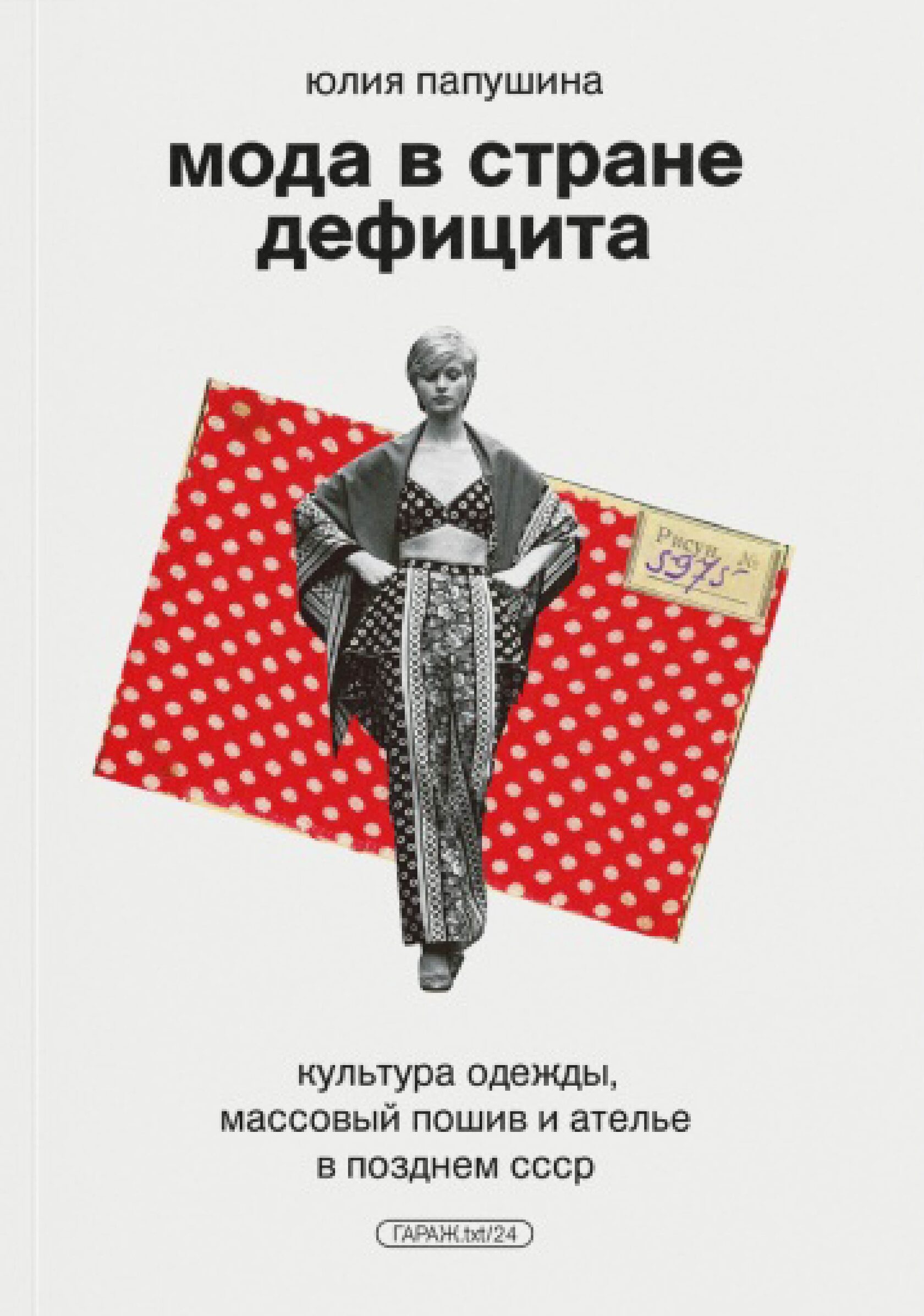    Мода в стране дефицита. Культура одежды, массовый пошив и ателье в позднем СССР